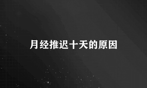 月经推迟十天的原因