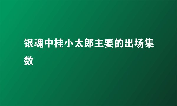 银魂中桂小太郎主要的出场集数