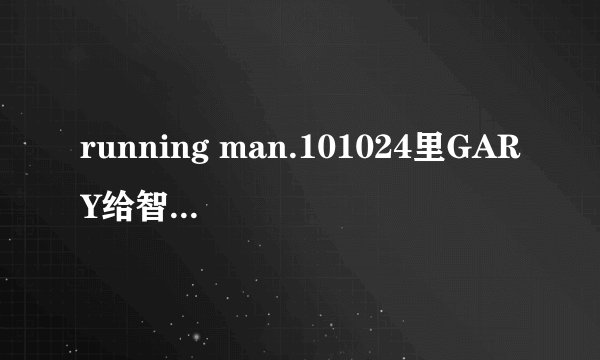 running man.101024里GARY给智孝唱的那首歌叫什么名字