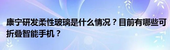 康宁研发柔性玻璃是什么情况?目前有哪些可折叠智能手机?