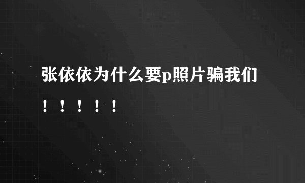 张依依为什么要p照片骗我们！！！！！