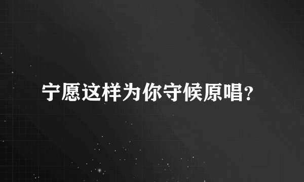 宁愿这样为你守候原唱?