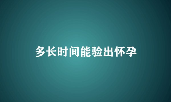 多长时间能验出怀孕
