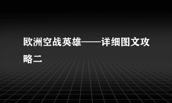 欧洲空战英雄——详细图文攻略二