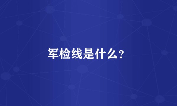 军检线是什么？