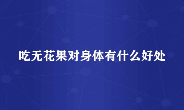 吃无花果对身体有什么好处