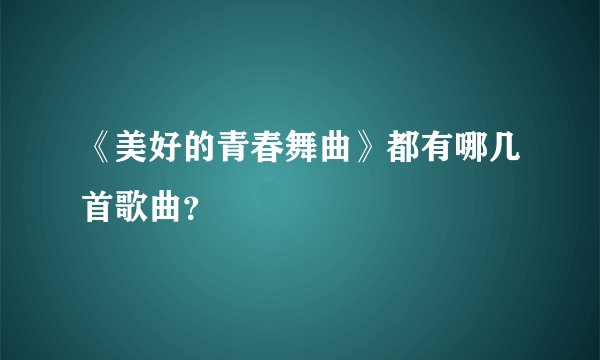 《美好的青春舞曲》都有哪几首歌曲？