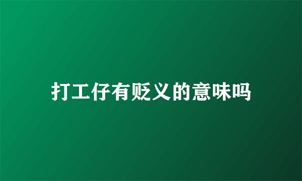 打工仔有贬义的意味吗