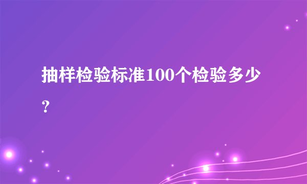 抽样检验标准100个检验多少？