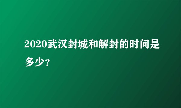 2020武汉封城和解封的时间是多少？