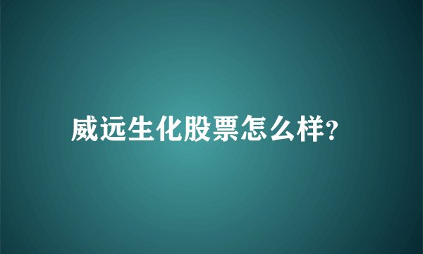 威远生化股票怎么样?