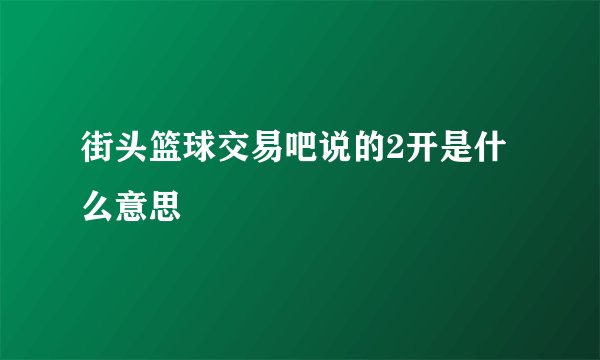 街头篮球交易吧说的2开是什么意思