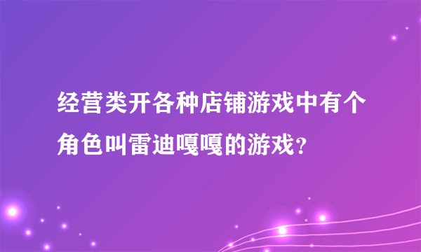 经营类开各种店铺游戏中有个角色叫雷迪嘎嘎的游戏？