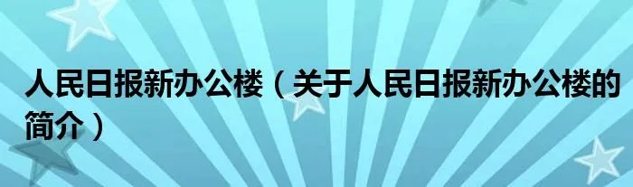 人民日报新办公楼（关于人民日报新办公楼的简介）