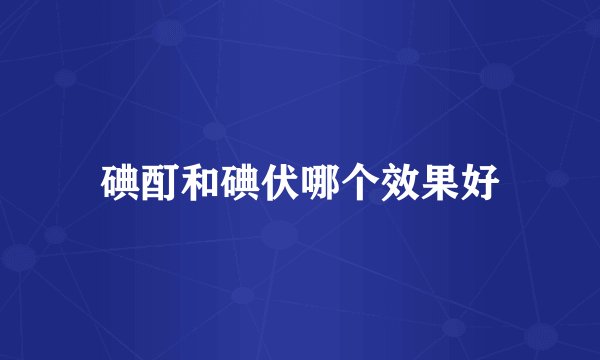 碘酊和碘伏哪个效果好