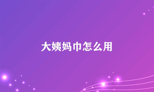 大姨妈巾怎么用