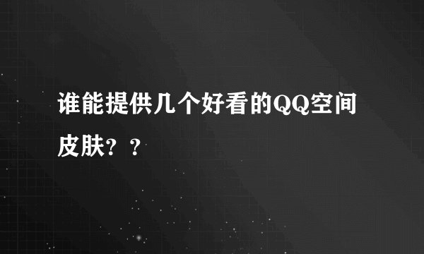 谁能提供几个好看的QQ空间皮肤？？