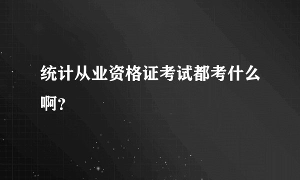统计从业资格证考试都考什么啊？