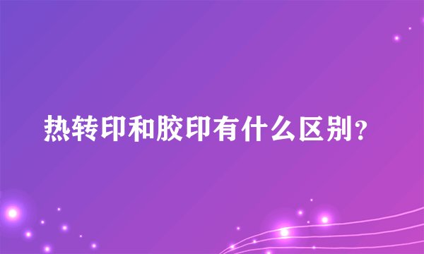 热转印和胶印有什么区别？