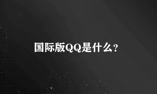 国际版QQ是什么？