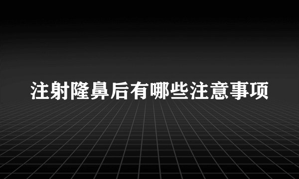 注射隆鼻后有哪些注意事项