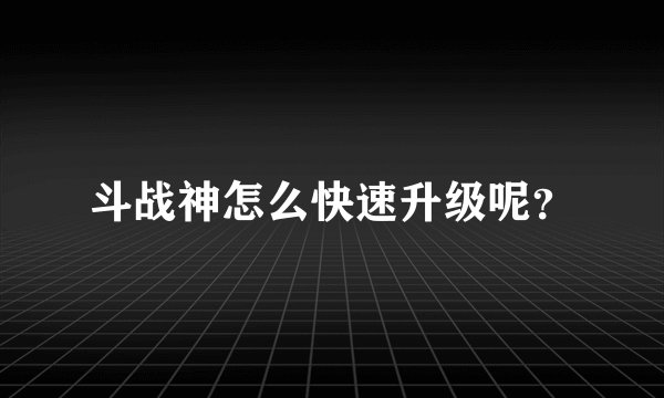 斗战神怎么快速升级呢？
