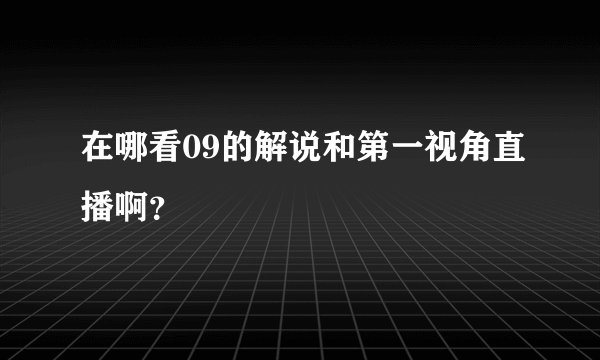 在哪看09的解说和第一视角直播啊?
