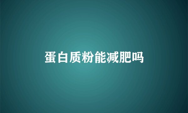 蛋白质粉能减肥吗