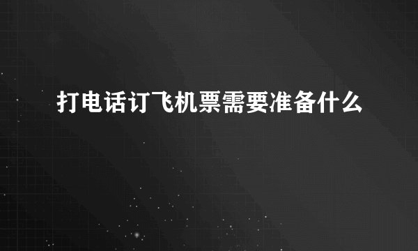 打电话订飞机票需要准备什么