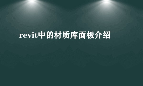 revit中的材质库面板介绍