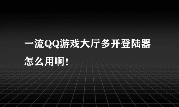 一流QQ游戏大厅多开登陆器 怎么用啊！