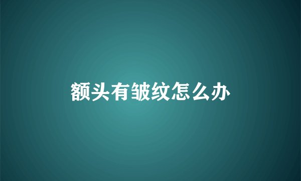 额头有皱纹怎么办