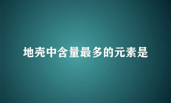 地壳中含量最多的元素是
