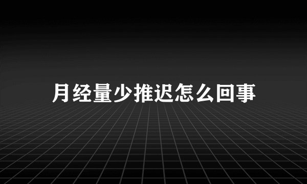 月经量少推迟怎么回事