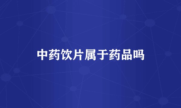 中药饮片属于药品吗