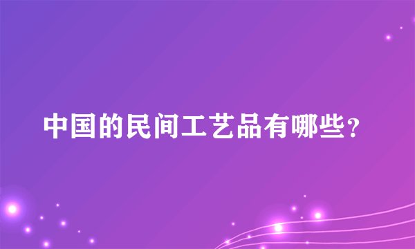 中国的民间工艺品有哪些？