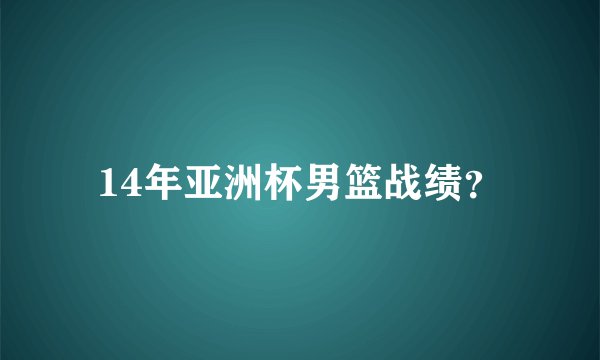 14年亚洲杯男篮战绩？