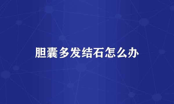 胆囊多发结石怎么办