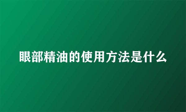 眼部精油的使用方法是什么