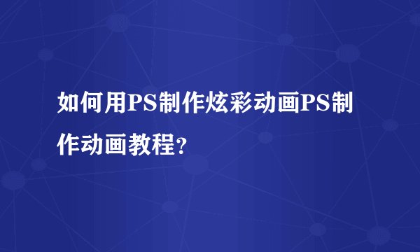 如何用PS制作炫彩动画PS制作动画教程？