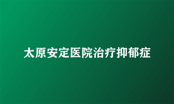 太原安定医院治疗抑郁症