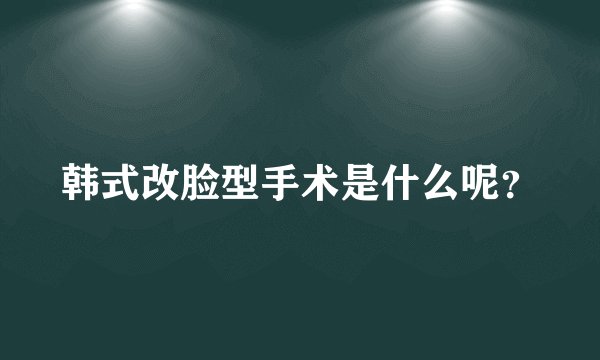 韩式改脸型手术是什么呢？