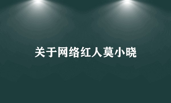 关于网络红人莫小晓