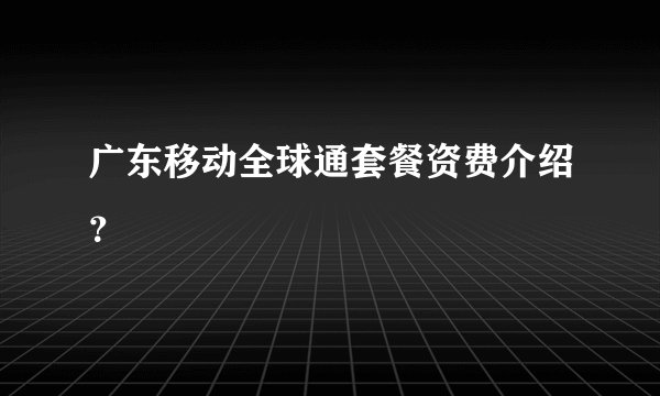 广东移动全球通套餐资费介绍？