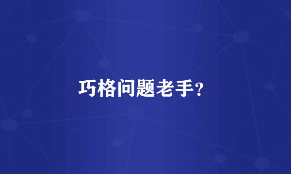 巧格问题老手？
