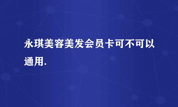 永琪美容美发会员卡可不可以通用.