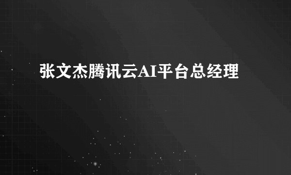 张文杰腾讯云AI平台总经理