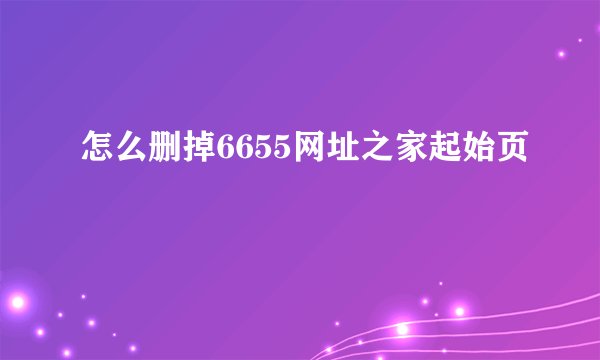 怎么删掉6655网址之家起始页
