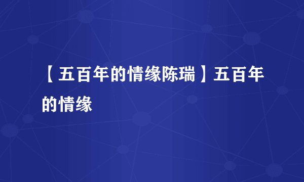 【五百年的情缘陈瑞】五百年的情缘