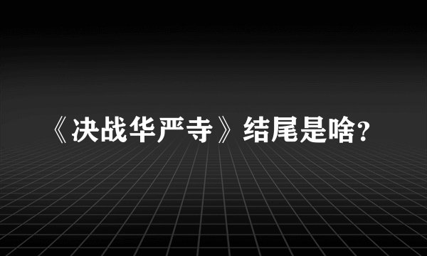 《决战华严寺》结尾是啥？
